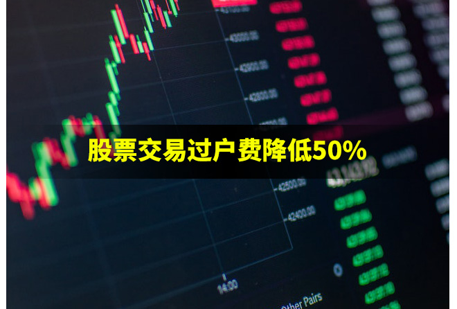 股票交易過(guò)戶費(fèi)降低50%是利好嗎?有哪些好處